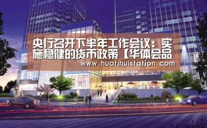 央行召开下半年工作会议：实施稳健的货币政策【华体会品牌】