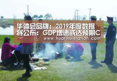 华体会品牌:2019年度数据将公布:GDP增速或达预期CPI涨幅可控(图4) 华体会下载