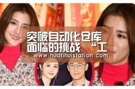 突破自动化仓库面临的挑战 “工业4.0”指出三招“华体会官网