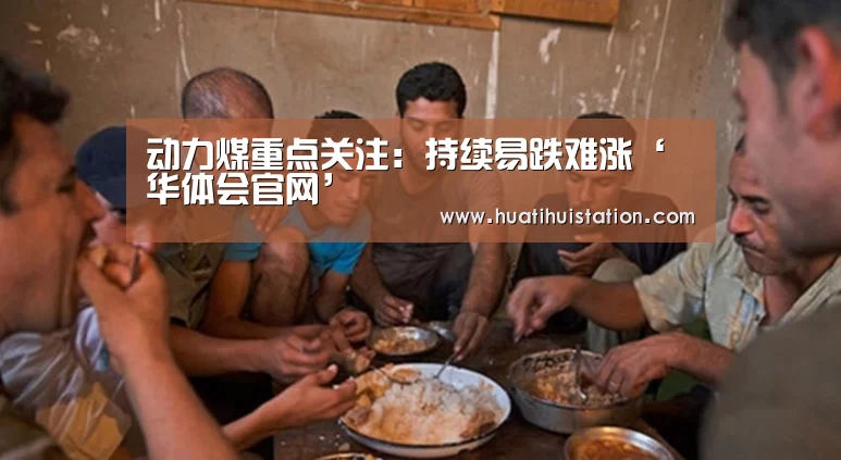 动力煤重点关注:持续易跌难涨‘华体会官网’(图3) 华体会平台