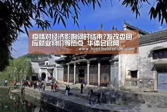 疫情对经济影响何时结束?发改委回应就业物价等热点_华体会官网(图2) 华体会下载